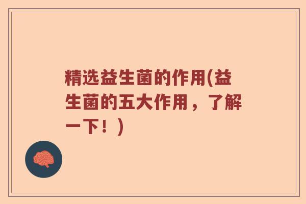 精选益生菌的作用(益生菌的五大作用，了解一下！)