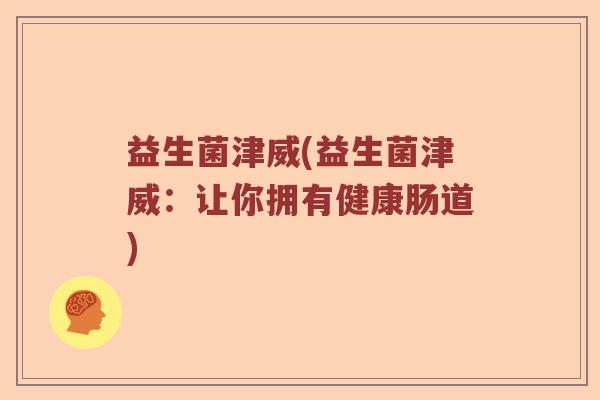 益生菌津威(益生菌津威：让你拥有健康肠道)