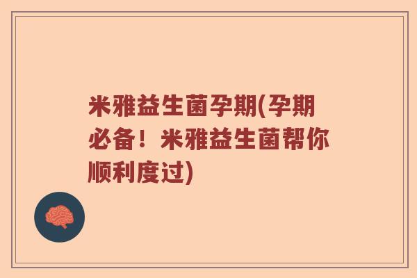 米雅益生菌孕期(孕期必备！米雅益生菌帮你顺利度过)