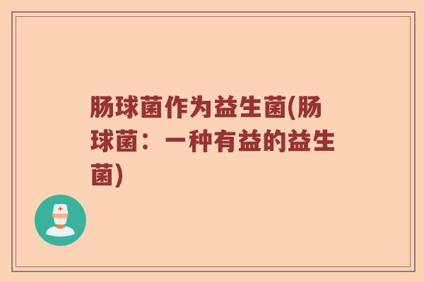肠球菌作为益生菌(肠球菌：一种有益的益生菌)