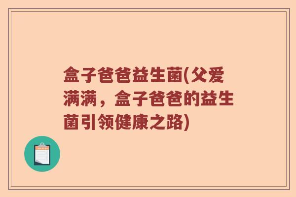 盒子爸爸益生菌(父爱满满，盒子爸爸的益生菌引领健康之路)