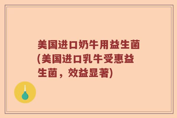 美国进口奶牛用益生菌(美国进口乳牛受惠益生菌，效益显著)