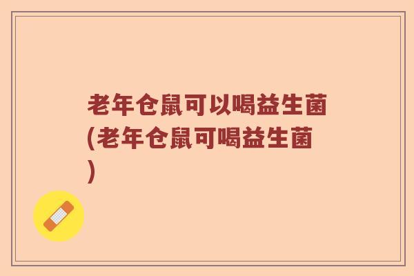 老年仓鼠可以喝益生菌(老年仓鼠可喝益生菌)