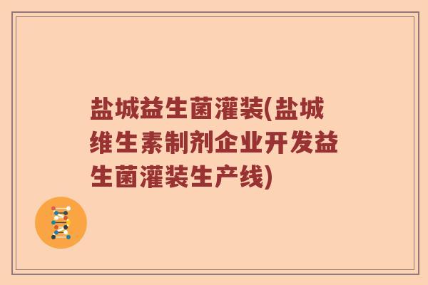 盐城益生菌灌装(盐城维生素制剂企业开发益生菌灌装生产线)