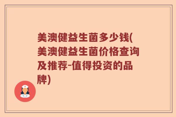美澳健益生菌多少钱(美澳健益生菌价格查询及推荐-值得投资的品牌)
