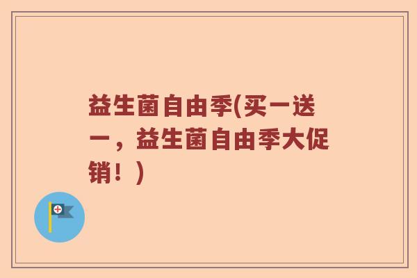 益生菌自由季(买一送一，益生菌自由季大促销！)