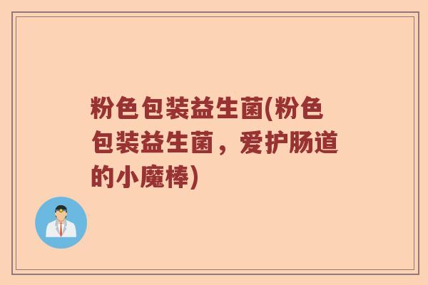粉色包装益生菌(粉色包装益生菌，爱护肠道的小魔棒)