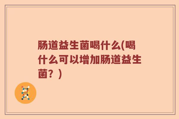 肠道益生菌喝什么(喝什么可以增加肠道益生菌？)