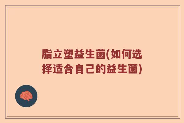 脂立塑益生菌(如何选择适合自己的益生菌)
