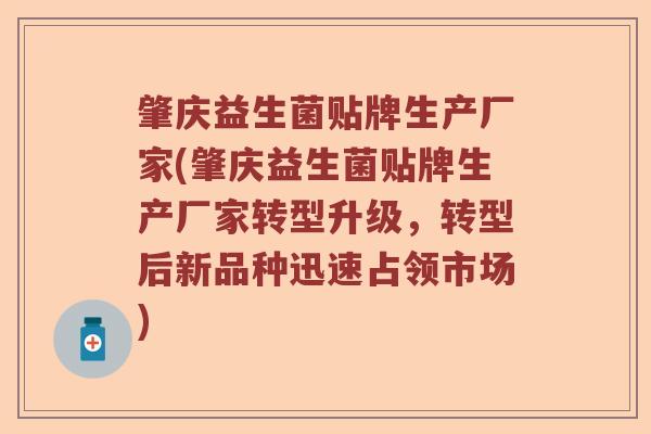 肇庆益生菌贴牌生产厂家(肇庆益生菌贴牌生产厂家转型升级，转型后新品种迅速占领市场)