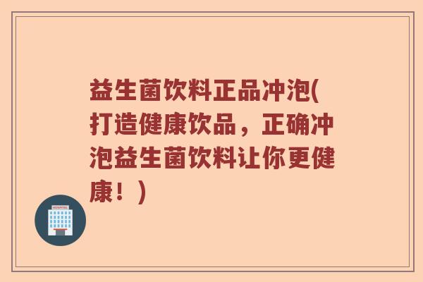 益生菌饮料正品冲泡(打造健康饮品，正确冲泡益生菌饮料让你更健康！)
