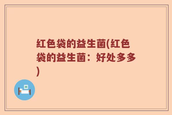 红色袋的益生菌(红色袋的益生菌：好处多多)