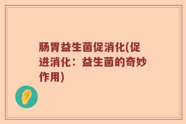 肠胃益生菌促消化(促进消化：益生菌的奇妙作用)