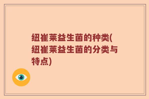 纽崔莱益生菌的种类(纽崔莱益生菌的分类与特点) 纽崔莱益生菌的种类(纽崔莱益生菌的分类与特点)