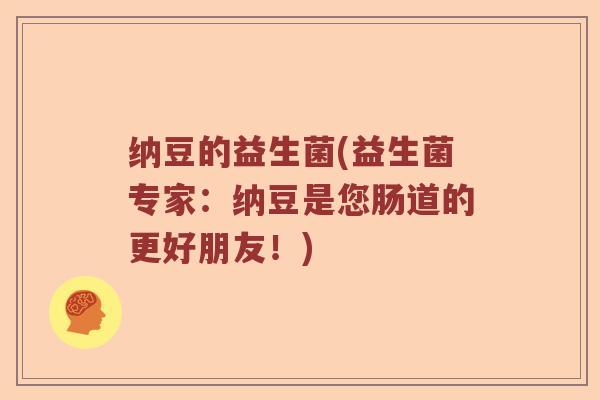 纳豆的益生菌(益生菌专家：纳豆是您肠道的更好朋友！)