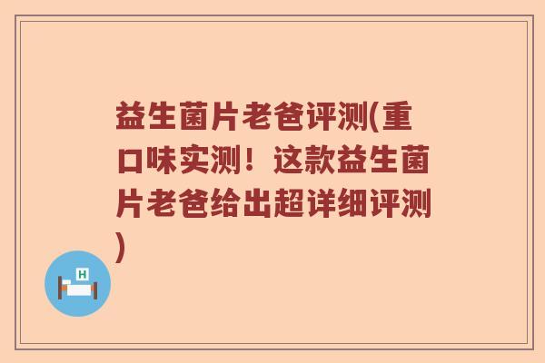 益生菌片老爸评测(重口味实测！这款益生菌片老爸给出超详细评测)