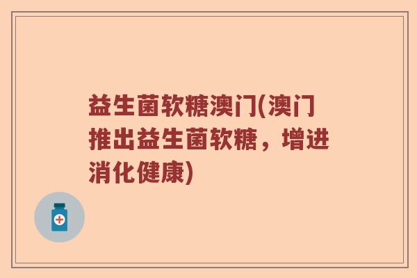 益生菌软糖澳门(澳门推出益生菌软糖，增进消化健康)