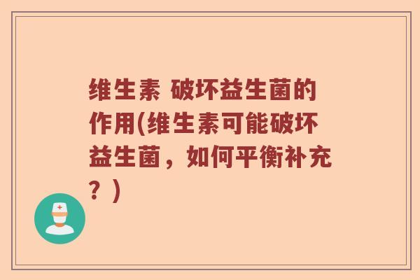 维生素 破坏益生菌的作用(维生素可能破坏益生菌，如何平衡补充？)