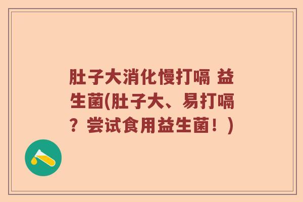 肚子大消化慢打嗝 益生菌(肚子大、易打嗝？尝试食用益生菌！)