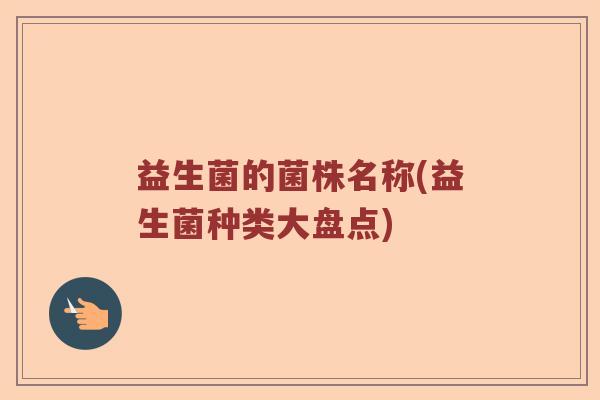 益生菌的菌株名称(益生菌种类大盘点)