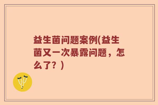 益生菌问题案例(益生菌又一次暴露问题，怎么了？)
