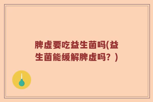 脾虚要吃益生菌吗(益生菌能缓解脾虚吗？)