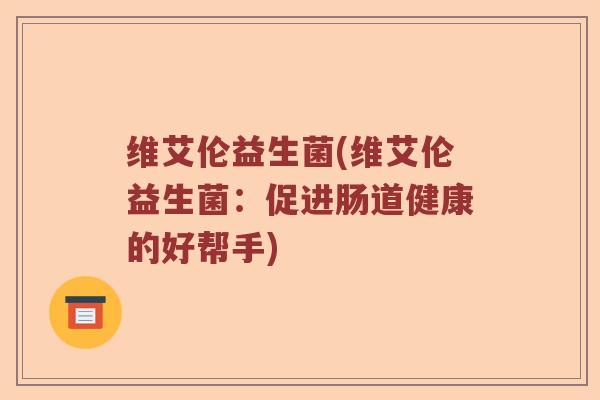 维艾伦益生菌(维艾伦益生菌:促进肠道健康的好帮手) 维艾伦益生菌(维艾伦益生菌:促进肠道健康的好帮手)