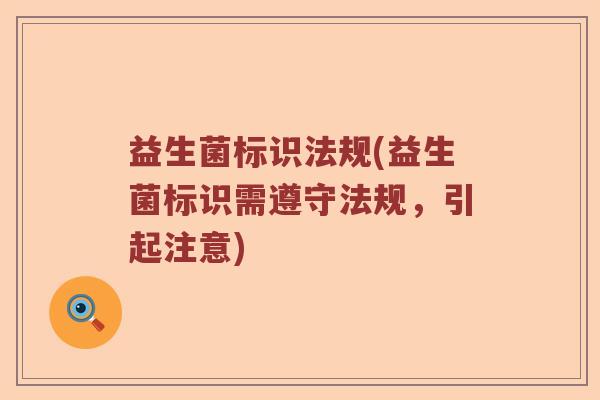 益生菌标识法规(益生菌标识需遵守法规,引起注意) 益生菌标识法规(益生菌标识需遵守法规,引起注意)