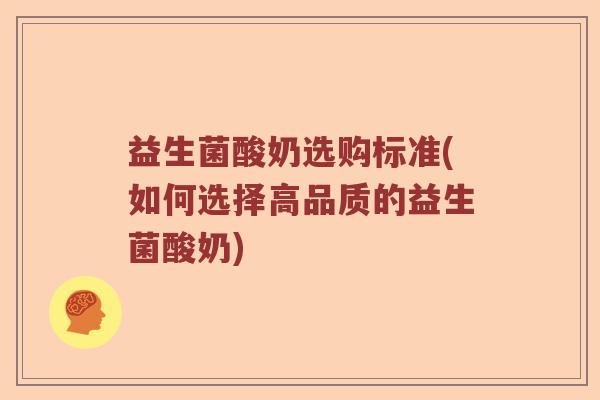 益生菌酸奶选购标准(如何选择高品质的益生菌酸奶)
