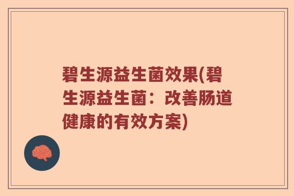 碧生源益生菌效果(碧生源益生菌：改善肠道健康的有效方案)