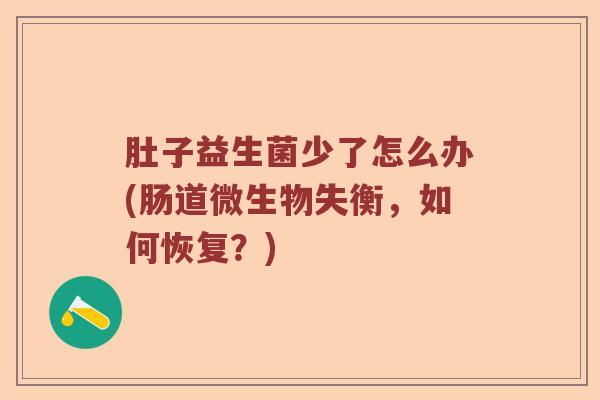 肚子益生菌少了怎么办(肠道微生物失衡,如何恢复?) 肚子益生菌少了怎么办(肠道微生物失衡,如何恢复?)
