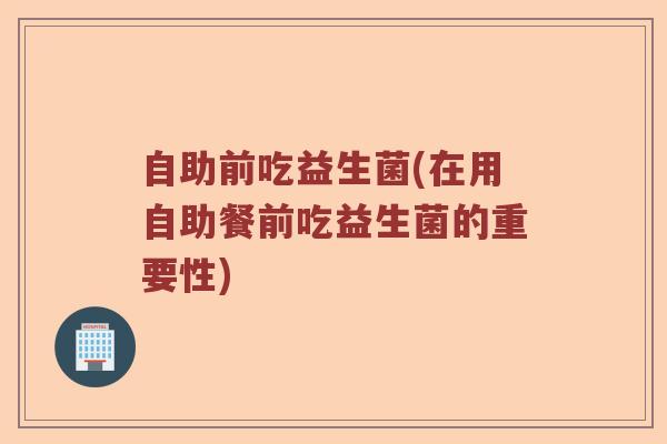 自助前吃益生菌(在用自助餐前吃益生菌的重要性)