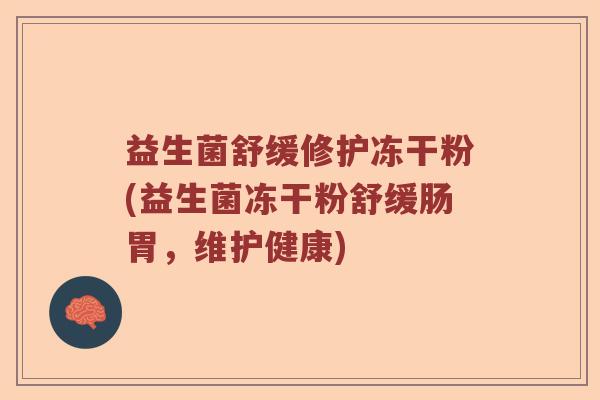 益生菌舒缓修护冻干粉(益生菌冻干粉舒缓肠胃,维护健康) 益生菌舒缓修护冻干粉(益生菌冻干粉舒缓肠胃,维护健康)
