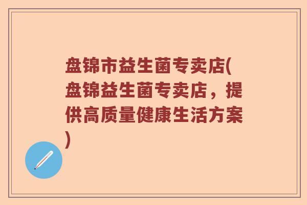 盘锦市益生菌专卖店(盘锦益生菌专卖店，提供高质量健康生活方案)