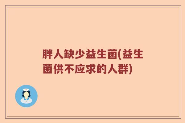 胖人缺少益生菌(益生菌供不应求的人群)