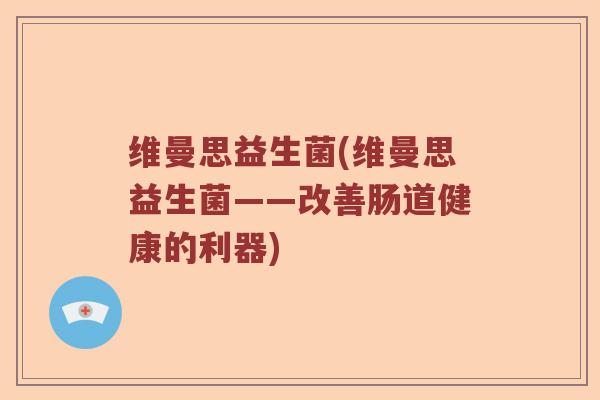 维曼思益生菌(维曼思益生菌——改善肠道健康的利器)