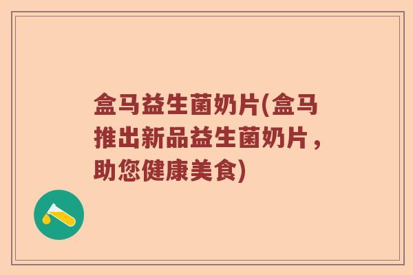盒马益生菌奶片(盒马推出新品益生菌奶片,助您健康美食) 盒马益生菌奶片(盒马推出新品益生菌奶片,助您健康美食)