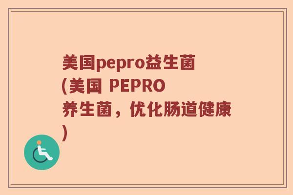 美国pepro益生菌(美国 PEPRO 养生菌，优化肠道健康)