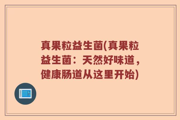 真果粒益生菌(真果粒益生菌：天然好味道，健康肠道从这里开始)
