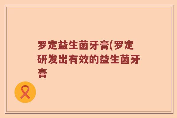 罗定益生菌牙膏(罗定研发出有效的益生菌牙膏