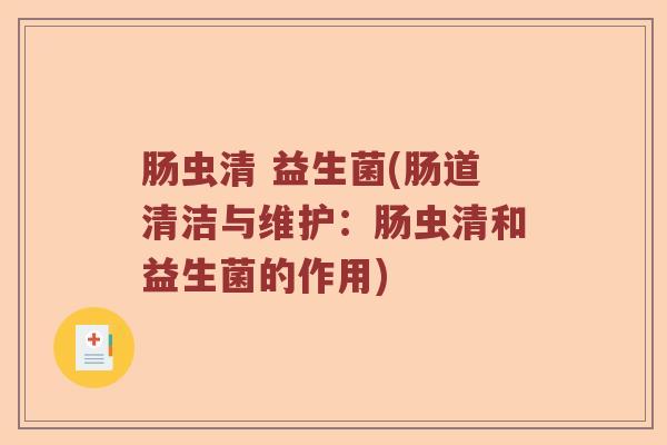 肠虫清 益生菌(肠道清洁与维护：肠虫清和益生菌的作用)