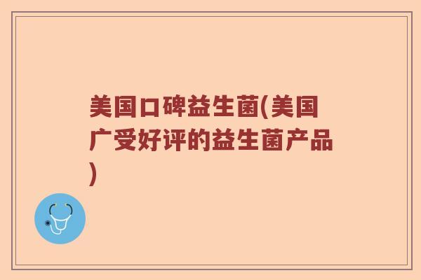 美国口碑益生菌(美国广受好评的益生菌产品)