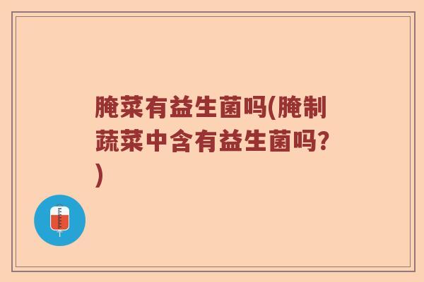 腌菜有益生菌吗(腌制蔬菜中含有益生菌吗？)