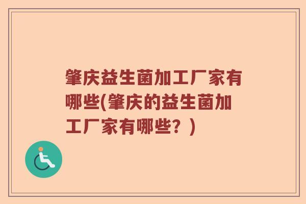 肇庆益生菌加工厂家有哪些(肇庆的益生菌加工厂家有哪些？)