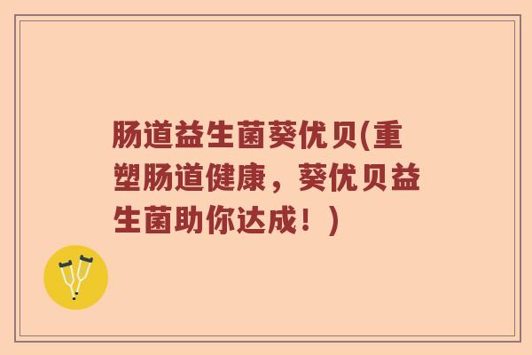 肠道益生菌葵优贝(重塑肠道健康，葵优贝益生菌助你达成！)
