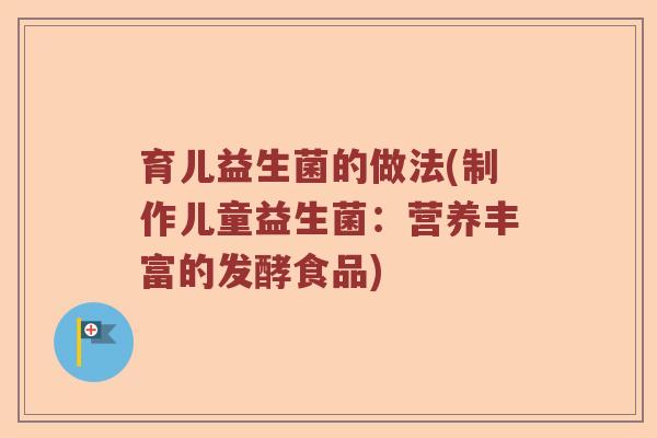 育儿益生菌的做法(制作儿童益生菌：营养丰富的发酵食品)
