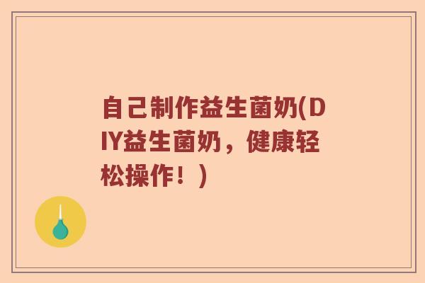 自己制作益生菌奶(DIY益生菌奶，健康轻松操作！)