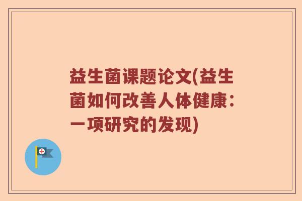 益生菌课题论文(益生菌如何改善人体健康:一项研究的发现) 益生菌课题论文(益生菌如何改善人体健康:一项研究的发现)
