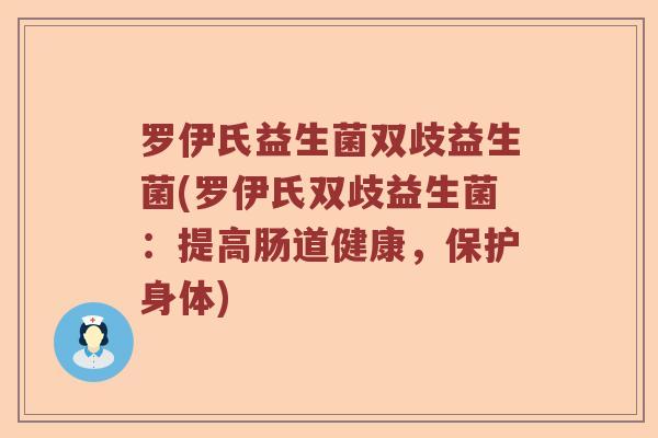 罗伊氏益生菌双歧益生菌(罗伊氏双歧益生菌：提高肠道健康，保护身体)