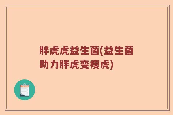 胖虎虎益生菌(益生菌助力胖虎变瘦虎)